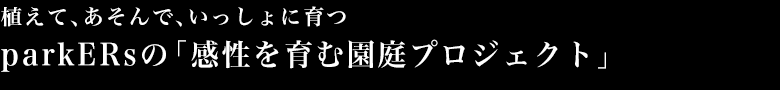 植えて、あそんで、いっしょに育つ parkERsの「感性を育む園庭プロジェクト」