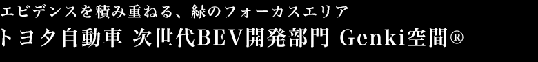 エビデンスを積み重ねる、緑のフォーカスエリア トヨタ自動車　次世代BEV開発部門 Genki空間®
