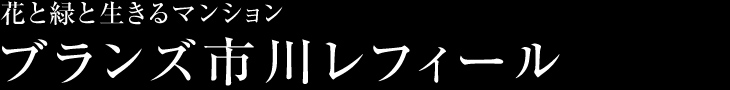 花と緑と生きるマンション　ブランズ市川レフィール