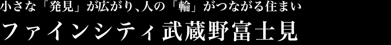 小さな「発見」が広がり、人の「輪」がつながる住まいファインシティ武蔵野富士見