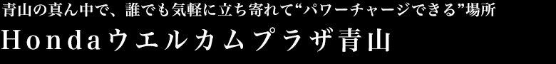 青山の真ん中で、誰でも気軽に立ち寄れて“パワーチャージできる”場所 Hondaウエルカムプラザ青山