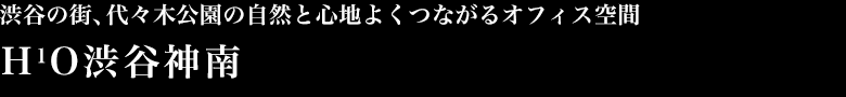渋谷の街と代々木公園の自然と、心地よくつながるオフィス空間 H1O渋谷神南
