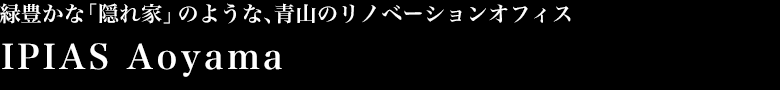 緑豊かな「隠れ家」のような、青山のリノベーションオフィス　IPIAS Aoyama