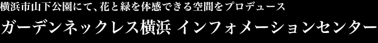 横浜市山下公園にて、花と緑を体感できる空間をプロデュース　ガーデンネックレス横浜 インフォメーションセンター