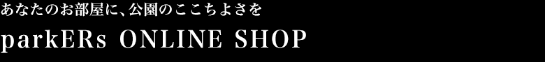 あなたのお部屋に、公園のここちよさを。parkERs ONLINE SHOP