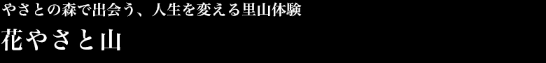 やさとの森で出会う、人生を変える里山体験　花やさと山