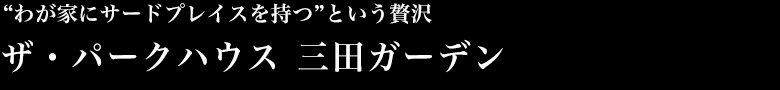 “わが家にサードプレイスを持つ”という贅沢　ザ・パークハウス 三田ガーデン