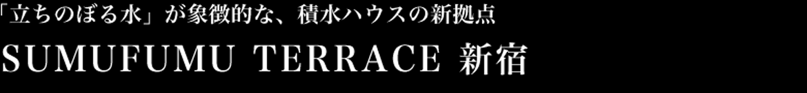 「立ちのぼる水」が象徴的な、積水ハウスの新拠点 SUMUFUMU TERRACE 新宿