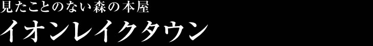 見たことのない森の本屋
イオンレイクタウン 