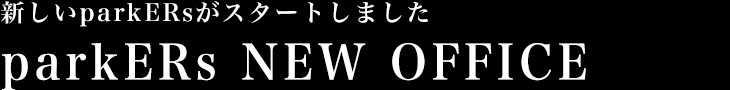 新しいparkERsがスタートしました / parkERs NEW OFFICE