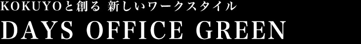 KOKUYOと創る　新しいワークスタイル
 / DAYS OFFICE GREEN