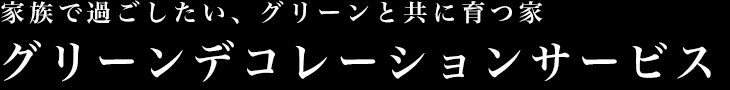家族で過ごしたい、グリーンと共に育つ家グリーンデコレーションサービス