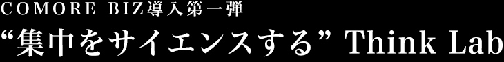 COMORE BIZ導入第一弾 “集中をサイエンスする” Think Lab