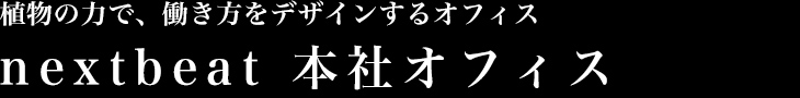 植物の力で、働き方をデザインするオフィスnextbeat 本社オフィス